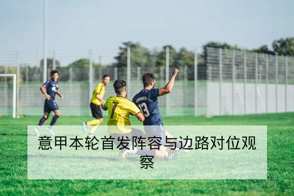 意甲本轮首发阵容与边路对位观察