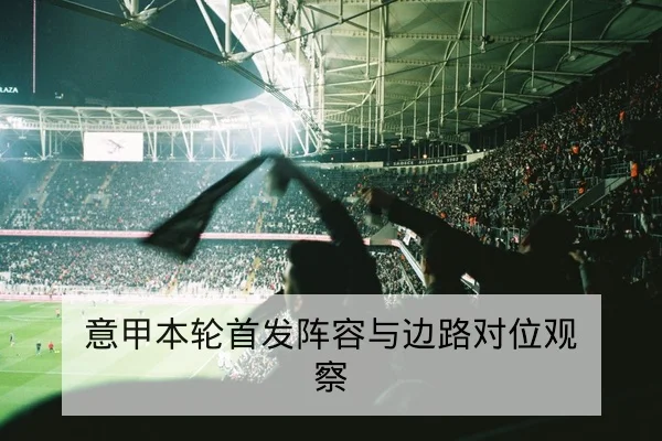 意甲本轮首发阵容与边路对位观察