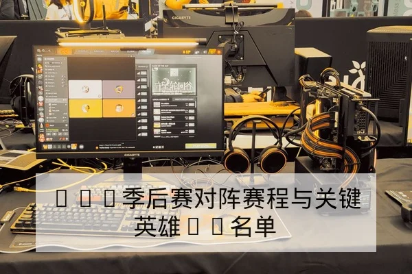 LPL季后赛对阵赛程与关键英雄BP名单
